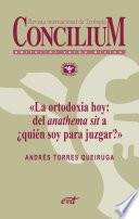 La ortodoxia hoy: del anathema sit a ¿quién soy para juzgar?. Concilium 355 (2014)