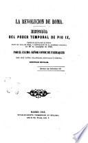 La revolucion de Roma historia del poder temporal de Pio 9., desde su elevacion al trono hasta su fuga de Roma, y convocacion de la asamblea nacional en 30 de diciembre de 1848 por el excmo. señor conde se Fabraquer don José Muņoz Maldonado, diputatdo a còrtes, testigo ocular