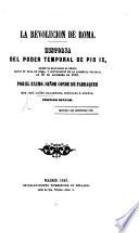 La Revolucion de Roma: historia del poder temporal de Pio IX. ... hasta su fuga de Roma, y convocacion de la Asamblea Nacional
