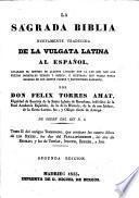 La Sagrada Biblia nuevamente traducida de la Vulgata Latina al Español ... é ilustrada con varias notas sacadas de los santos padres y expositores sagrados, por Don Felix Torres Amat. ... Segunda edicion. Lat.&Span