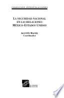 La seguridad nacional en las relaciones México-Estados Unidos