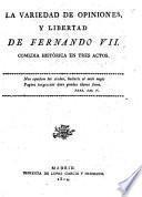 La Variedad de Opiniones, y Libertad de Fernando VII. Comedia histórica en tres actos [and in verse].