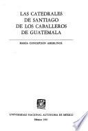 Las catedrales de Santiago de los Caballeros de Guatemala