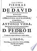 Las cinco piedras de la honda de David en cinco discursos morales, predicados en Roma a la reyna de Suecia, Christina Alexandra, en lengua italiana, por el reverendissimo padre Antonio Viera, de la Compañia de Jesus, ... y traducidos en lengua castellana por el mismo author
