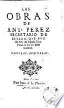 Las obras de Ant. Perez secretario de estado, que fue del rey de España don Phelippe 2. deste nombre. Illustrat, dum vexat