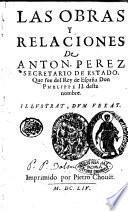 Las obras y relaciones de Anton. Perez secretario de Estado, que fue del Rey de España Don Phelippe 2. deste nombre
