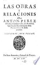 Las Obras Y Relaciones De Anton. Perez Secretario De Estado, Que fue del Rey de España Don Phelippe II. deste nombre