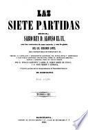 Las Siete partidas del sabio rey Don Alfonso el IX, con las variantes de mas interés, y con la glosa del lic. Gregorio Lopez, del Consejo Real de Indias de S. M., vertida al castellano y estensamente adicionada con nuevas notas y comentarios y unas tablas sinópticas comparativas, sobre la legislación española, antigua y moderna, hasta su actual estado, por D. Ignacio Sanponts y Barba, D. Ramon Marti de Eixala, y D. José Ferrer y Subirana, etc