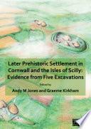 Later Prehistoric Settlement in Cornwall and the Isles of Scilly: Evidence from Five Excavations