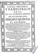 Laurel Historico y Panegyrico Real, de las gloriosas empresas del Rey ... Philipo Quinto [in verse]. ... y una breve description geographica de los Reynos, provincias, y ciudades, que han sido, y son el theatro de las guerras presentes