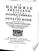 Le memorie bresciane, opera historica, e simbolica di Ottavio Rossi, riveduta da Fortunato Vinaccesi, e dal medesimo in questa nuova impressione accresciuta di considerabil numero di marmi non più stampati