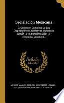 Legislación Mexicana: Ó, Colección Completa de Las Disposiciones Legislativas Expedidas Desde La Independencia de la República, |...