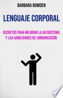 Lenguaje Corporal: Secretos Para Mejorar La Autoestima Y Las Habilidades De Comunicación.