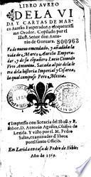Libro aureo de la vida y cartas de Marco Aurelio Emperador, y eloquentissimo Orador. Copilado por el Illust. Señor don Antonio de Guevara. Va de nueuo emendado, y añadida la vida de Marco Aurelio Emperador, y de su companero Lucio Comodo Vero Antonino. Sacada al pie de la Letra de la historia Imperial y Cesarea, la qual compuso Pero Mexia...