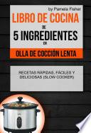 Libro de cocina de 5 ingredientes en olla de cocción lenta: recetas rápidas, fáciles y deliciosas (Slow Cooker)