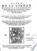 Libro de la Verdad donde se contienen dozientos dialogos que entre la Verdad y el hombre se contractan, sobre la conversion del pecador. Dirigido al muy illutre y revendissimo señor Don Juan Dymas Loris, obispo de Barcelona, y del consejo de su majestad, &c. Compuesto por el maestro Pedro de Medina, vezino de la ciudad de Seuilla. Y ahora en esta impression añadidas addiciones en los margenes, y una tabla de materias, por el mismo autor