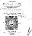 Libro del Reyno de Dios, y del camino por do se alcanca. Confirmando con exemplos y sentencias de Santos. Aora nueuea exsiquecido en quatro libros, ex confirmacion de su intento