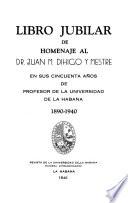 Libro jubilar de homenaje al Dr. Juan M. Dihigo y Mestre en sus cincuenta an̄os de Profesor de la Universidad de la Habana, 1890-1940
