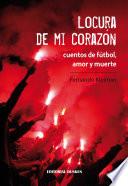 Locura de mi corazón, cuentos de fútbol, amor y muerte