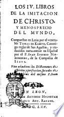 Los 4. libros de la imitacion de Christo, y menosprecio del mundo, compuestos en latin por el venerable Tomas de Kempis, canonigo reglar de San Agustin, y traduzidos nueuamente en espanol por el p. Ivan Eusebio Nieremberg, de la Compania de Iesus. Van anadinos los dictamenes de espiritu y perfeccion, sacados de las obras del mismo p. Iuan Eusebio