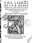 Los libros de la B. Madre Teresa de Jesus fundadora de la Reformacion de los Descalços y Descalças de Nuestra Sen̂ora del Carmen. De nuevo corregidos con su original, y con tablas muy copiasas. [Tratado de su vida ... Camino de la perfecion. Las moradas...]