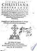 Luz del alma Christiana contra la ceguedad y ignorancia, en lo que pertenece a la Fe y ley de Dios, y de la Iglesia, y los remedios y ayuda q̄ el nos dio para guardar su ley. En el qual se da luz ... para administrar el Sacramento de la Penitencia