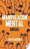 Manipulación Mental (Eficaz): Persuadir y convencer. Aprenda las mejores prácticas para manipular e influir en los demás