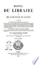 Manuel du libraire et de l'amateur de livres contenant un nouveau dictionnaire bibliographique ... une table en forme de catalogue raisonné ... par Jacques Charles Brunet