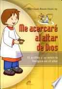 Me Acercare Al Altar de Dios: El Acolito Y Su Servicio Liturgico en El Altar