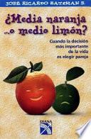 Media Naranja ...O Medio Limon: Cuando La Decision Mas Important Ede La Vida Es Elegir Pareja
