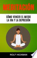 Meditación: Cómo Vencer El Miedo, La Ira Y La Depresión