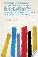 Memorias De Don Manuel Godoy, Príncipe De La Paz, Ó Sea Cuenta Dada De Su Vida Política, Para Servir a La Historia Del Reinado Del Señor Don Carlos Iv De Borbón, 3
