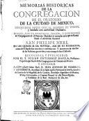 Memorias historicas de la Congregacion de el Oratorio de la Ciudad de Mexico. Bosquejada antes con el nombre de vnion, y fundada con actoridad ordinaria. Dispues, con la apostolica, erigida, y confirmada en Congregacion de el oratorio: copiada à el exemplar de la que en Roma fundò el esclarecido patriarca san Phelipe Neri. En las quales se da noticia, assi de su fundacion como de su apostolica ereccion y confirmacion, y juntamente de muchas de las personas que en uno y otro tiempo la han illustrado. Recogidas, y publicadas por el p. Julian Gutierrez Davila ..