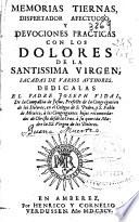 Memorias tiernas, dispertador afectuoso, y deuociones practicas con los dolores de la Santissima Virgen