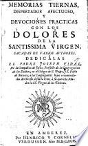 Memorias tiernas, dispertador afectuoso y devociones practicas con los dolores de la Santissima Virgen, sacadas de varios authores