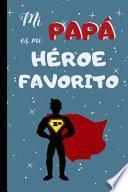Mi Papa Es Mi Heroe Favorito: Cuaderno 6 X 9.120 Pgs. Dia del Padre, Cuaderno de Notas, Apuntes, Diario O Agenda. Regalo Original.