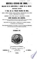 Mistica ciudad de Dios, milagro de sus onmipotencia y abismo de la gracia: historia divina y vida de la Virgen, madre de Dios, reina y senora nuestre, Maria santisima, restauradora de la culpa de Eva, y medianera de la gracia: manifestada en estos ultimos siglos por la misma senora a su esclava Sor Maria de Jesus. Nueva impesion anadida