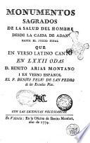 Monumentos sagrados de la salud del hombre desde la caida de Adan hasta el jucio final que en verso latino cantó en 72. odas D. Benito Arias Montano i en verso español el P. Benito Feliu de San Pedro de las Escuelas Pias