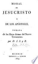 Moral de Jesucristo y de los Apóstoles, tomada de los libros divinos del Nuevo Testamento por D. J. S. y B.