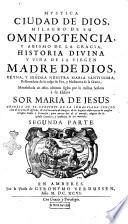Mystica ciudad de Dios, milagro de su omnipotencia, y abismo de la Gracia, historia divina y vida de la Virgen Madre de Dios, reyna, y señora nuestra Maria santissima, restauradora de la culpa de Eva, y medianera de la Gracia, manifestada en estos ultimos siglos por la misma Señora à su esclava sor Maria de Jesus ... Primera [-tercera] parte