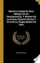 Mystica ciudad de Dios, milagro de su omnipotencia, y abismo de la Gracia, historia divina y viva de la Virgen Madre de Dios