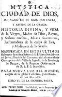 Mystica Ciudad de Dios, milagro de su omnipotencia, y abysmo de la gracia : historia divina, y vida de la Virgen, Madre de Dios ... Manifestada ... à ... Sor Maria de Jesus ..