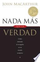 Nada Mas Que la Verdad: Como Defender el Evangelio en un Mundo Esceptico = Nothing But the Truth
