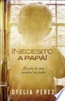 Necesito A Papa!: El Grito de una Sociedad Sin Padre = I Nedd a Dad!