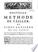 Nouvelle methode de tailler, et tirer la pierre de la vessie. Par frère Jacques de Beaulieu en Franche-Comté de Bourgogne & ses différences avec l'ancienne
