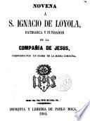 Novena a S. Ignacio de Loyola, Patriarca y fundador de la Compañia de Jesús, compuesta por un Padre de la misma Compañia