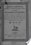 Nuevo método superior a los inventados hasta ahora para aprender sin ausilio de maestro á variar el carácter de la letra en una sola leccion y a formarla y corregirla en tres, cuatro, cinco y á lo mas con seis lecciones, adquiriendo otro claro y hermoso como el ingles, el anglo-americano ú otro semejante