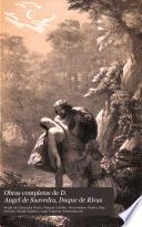 Obras completas de d. Angel de Saavedra, duque de Rivas: Prólogo (signed Manuel Cañete) Vida del author escrita y publicada por el Excmo. Sr. D. Nicomedes Pastor Diaz hasta el año de 1842. Poesías sueltas y poemas cortos