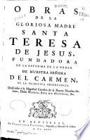 Obras de la Gloriosa Madre Santa Teresa de Jesús, fundadora de la reforma de la orden de Nuestra Señora del Carmen ... dedicadas à la Magestad catolica de la Reyna Nuestra Señora, Doña Maria-Ana de Austria, &c