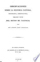 Observaciones sobre la historia natural, geografia, agricultura, poblacion y furtos del reyno de Valencia